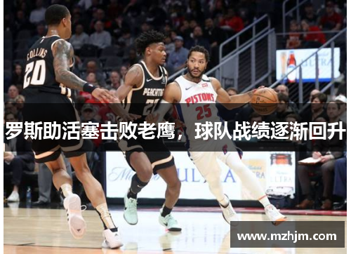 罗斯助活塞击败老鹰，球队战绩逐渐回升