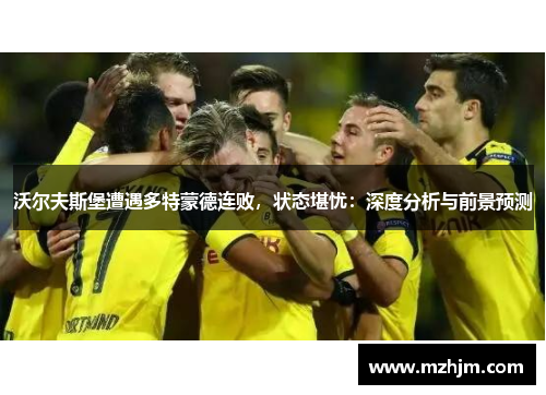 沃尔夫斯堡遭遇多特蒙德连败，状态堪忧：深度分析与前景预测