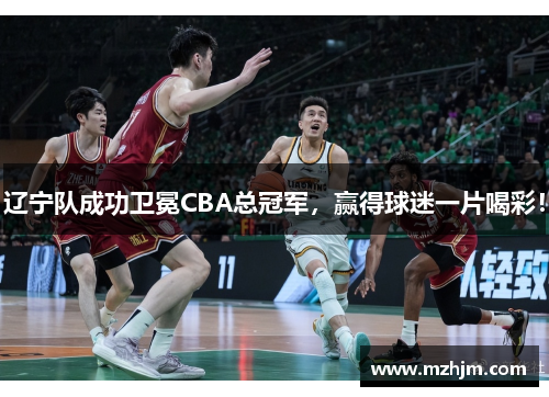 辽宁队成功卫冕CBA总冠军，赢得球迷一片喝彩！