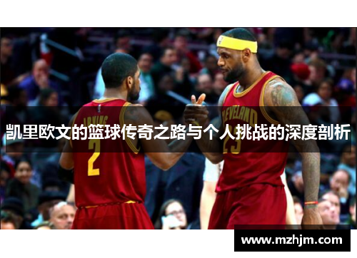 凯里欧文的篮球传奇之路与个人挑战的深度剖析