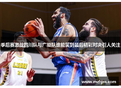 季后赛激战四川队与广厦队谁能笑到最后精彩对决引人关注