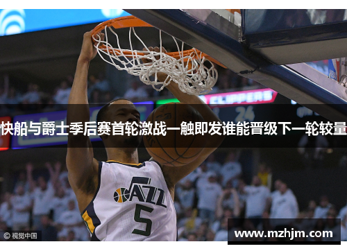 快船与爵士季后赛首轮激战一触即发谁能晋级下一轮较量