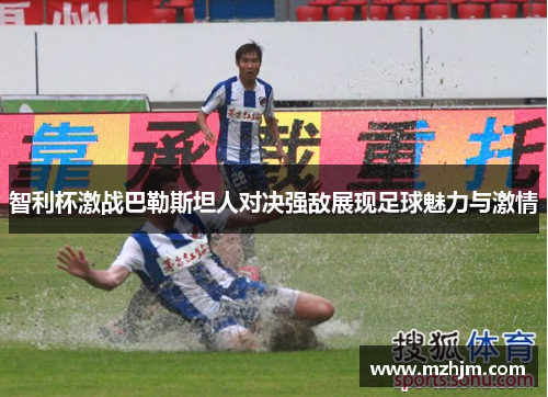 智利杯激战巴勒斯坦人对决强敌展现足球魅力与激情