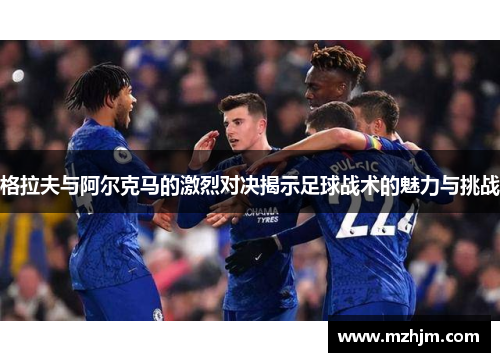 格拉夫与阿尔克马的激烈对决揭示足球战术的魅力与挑战