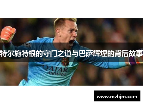 特尔施特根的守门之道与巴萨辉煌的背后故事