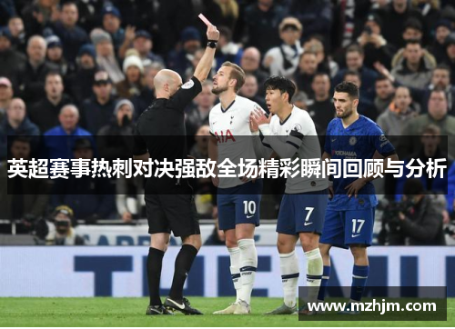 英超赛事热刺对决强敌全场精彩瞬间回顾与分析