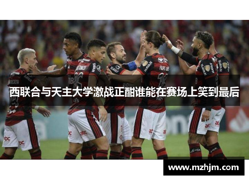 西联合与天主大学激战正酣谁能在赛场上笑到最后