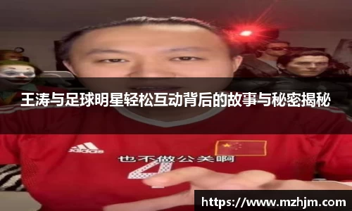 王涛与足球明星轻松互动背后的故事与秘密揭秘