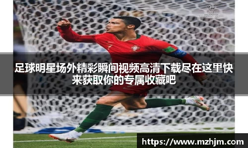 足球明星场外精彩瞬间视频高清下载尽在这里快来获取你的专属收藏吧