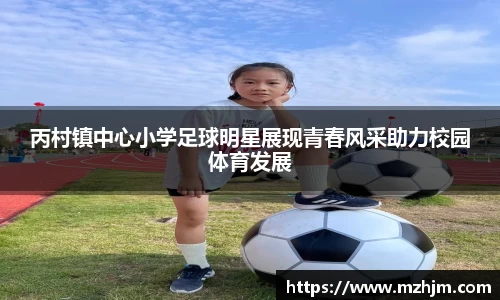 丙村镇中心小学足球明星展现青春风采助力校园体育发展